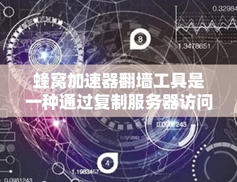 蜂窝加速器翻墙工具是一种通过复制服务器访问用户本地网站的技术，旨在优化网站性能。以下是其关键点的总结