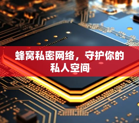 蜂窝私密网络，守护你的私人空间