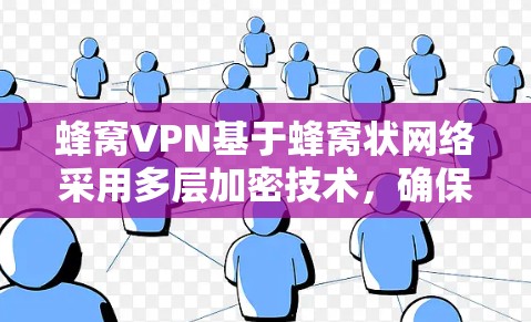 蜂窝VPN基于蜂窝状网络采用多层加密技术，确保数据在多设备之间的传输安全。以下是关于蜂窝VPN加密机制的详细步骤