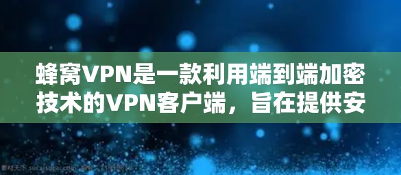 蜂窝VPN是一款利用端到端加密技术的VPN客户端，旨在提供安全、可靠的数据传输服务。以下是关于如何下载蜂窝VPN客户端的步骤指南
