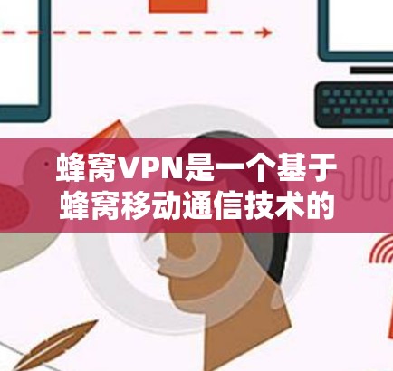 蜂窝VPN是一个基于蜂窝移动通信技术的网络服务，旨在为用户提供安全、可靠的网络连接。以下是针对蜂窝VPN的推荐信息，帮助用户选择合适的节点
