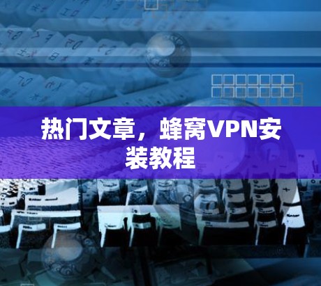 热门文章，蜂窝VPN安装教程