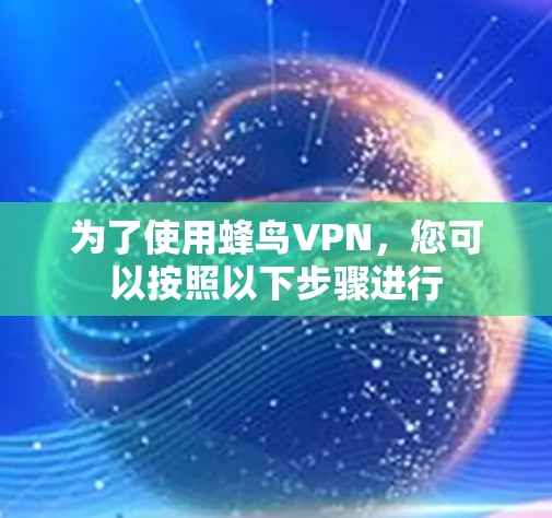 为了使用蜂鸟VPN，您可以按照以下步骤进行