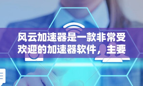 风云加速器是一款非常受欢迎的加速器软件，主要用于提高网络速度和处理文件缓存。如果你正在寻找最新的风云加速器版本，以下是关于风云加速器的详细介绍
