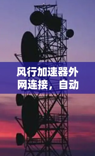 风行加速器外网连接，自动驾驶时代的技术突破
