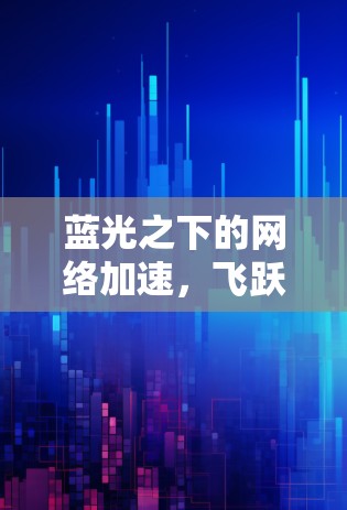 蓝光之下的网络加速，飞跃加速器网络优化的智慧之光