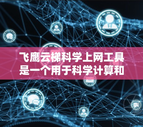 飞鹰云梯科学上网工具是一个用于科学计算和数据分析的平台。以下是关于该工具的详细信息
