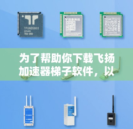 为了帮助你下载飞扬加速器梯子软件，以下是一个详细的步骤指南，涵盖所有关键信息