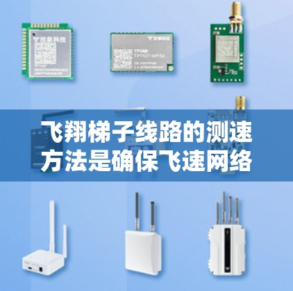 飞翔梯子线路的测速方法是确保飞速网络正常运行的重要步骤，以下是详细的步骤指南