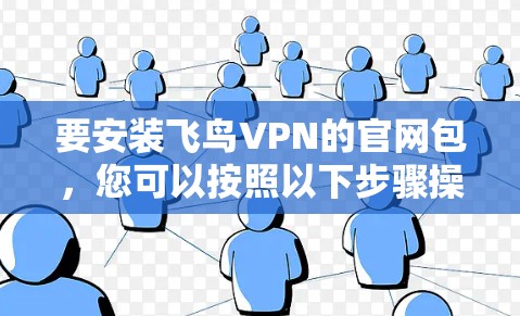 要安装飞鸟VPN的官网包,您可以按照以下步骤操作 要安装飞鸟VPN的官网包,您可以按照以下步骤操作