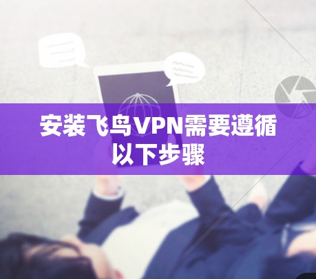 安装飞鸟VPN需要遵循以下步骤