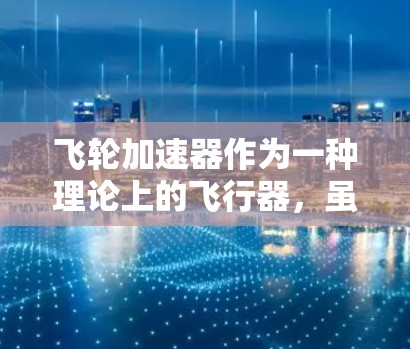 飞轮加速器作为一种理论上的飞行器，虽在科学上具有巨大潜力，但其在现实中是否能够真正加速到接近光速，仍需进一步研究和验证。以下是对其可行性及潜在影响的综述