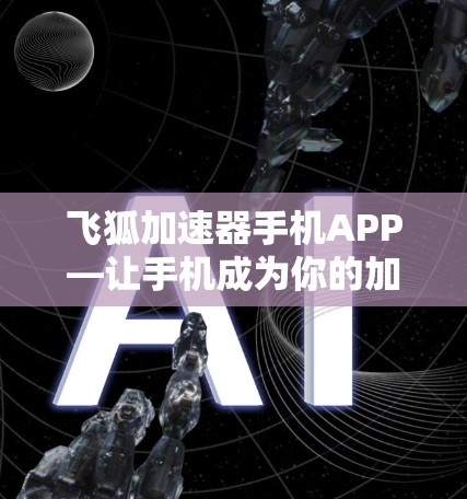 飞狐加速器手机APP—让手机成为你的加速小助手