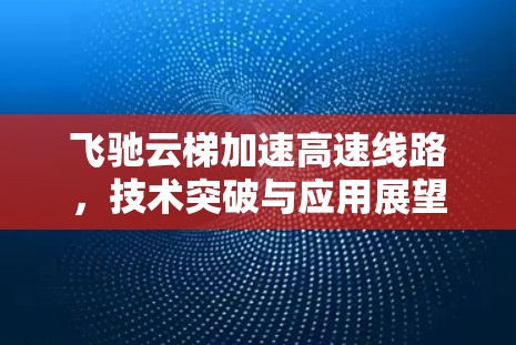 飞驰云梯加速高速线路，技术突破与应用展望
