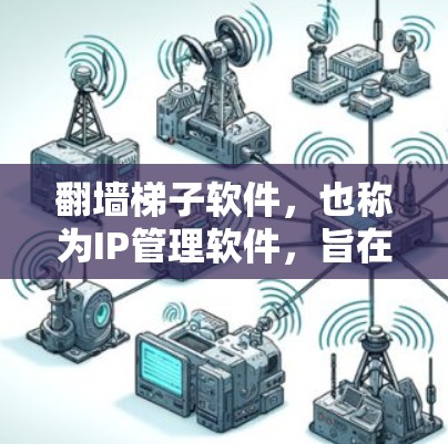 翻墙梯子软件，也称为IP管理软件，旨在为用户提供安全、便捷的互联网访问方式。以下是关于这些软件的详细介绍