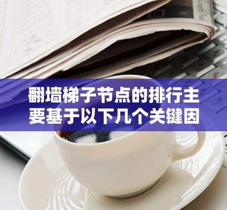 翻墙梯子节点的排行主要基于以下几个关键因素