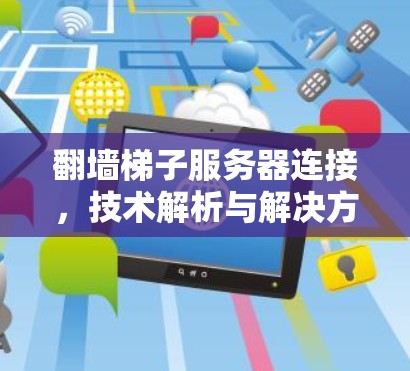翻墙梯子服务器连接，技术解析与解决方案