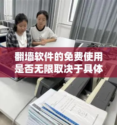 翻墙软件的免费使用是否无限取决于具体软件的特性。以下是对几个常见免费翻墙软件的分析 翻墙软件的免费使用是否无限取决于具体软件的特性。以下是对几个常见免费翻墙软件的分析