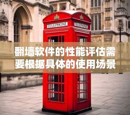 翻墙软件的性能评估需要根据具体的使用场景和需求来综合考虑。以下是一个综合性的分析