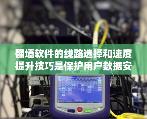 翻墙软件的线路选择和速度提升技巧是保护用户数据安全和网络安全的关键。以下是一个系统化的指南，帮助用户有效提升网络性能