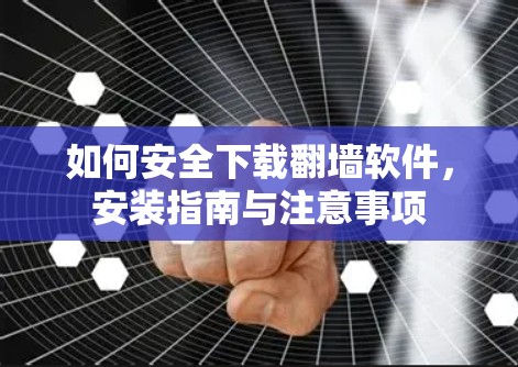 如何安全下载翻墙软件，安装指南与注意事项