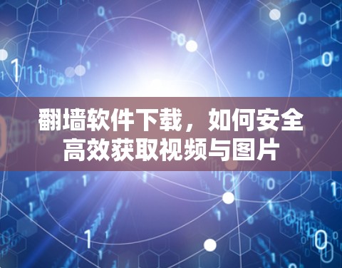 翻墙软件下载，如何安全高效获取视频与图片