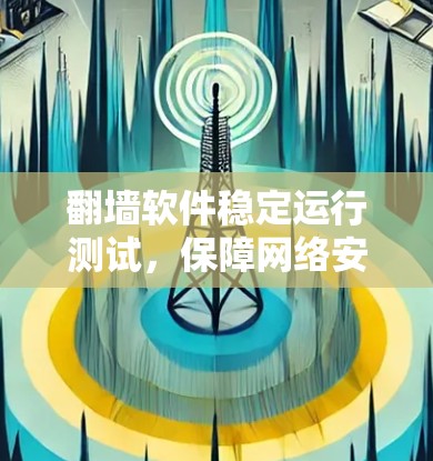 翻墙软件稳定运行测试，保障网络安全的 crucial 检查方式