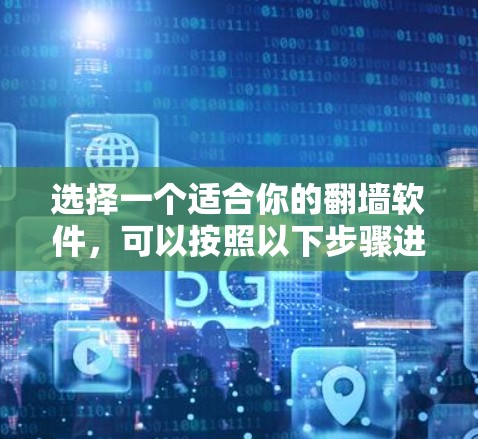 选择一个适合你的翻墙软件，可以按照以下步骤进行
