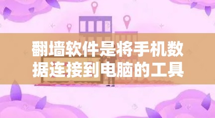 翻墙软件是将手机数据连接到电脑的工具，通常用于快速访问手机应用、数据或网络服务。为了确保翻墙软件的稳定性和兼容性，以下是一些推荐