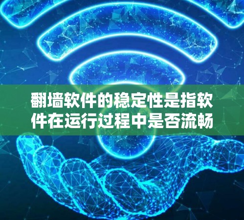 翻墙软件的稳定性是指软件在运行过程中是否流畅、稳定、不会有卡顿等问题。以下是对翻墙软件稳定性的评测和总结