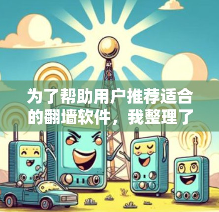 为了帮助用户推荐适合的翻墙软件，我整理了以下推荐列表，涵盖免费版、付费版和第三方软件，供用户根据需求选择