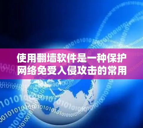 使用翻墙软件是一种保护网络免受入侵攻击的常用方法。以下是一个清晰的步骤指南，帮助您成功使用翻墙软件