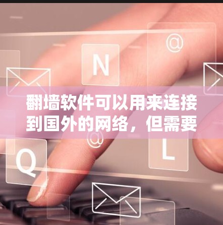 翻墙软件可以用来连接到国外的网络，但需要注意以下几点以确保网络连接的安全和稳定