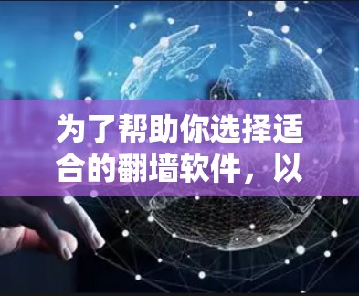 为了帮助你选择适合的翻墙软件，以下是一个系统化的推荐过程和建议