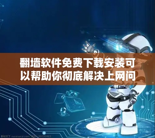 翻墙软件免费下载安装可以帮助你彻底解决上网问题，但选择合适的软件需要谨慎。以下是一些免费的翻墙软件推荐，适合个人用户使用