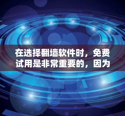在选择翻墙软件时，免费试用是非常重要的，因为这些软件可能会有诸多限制或要求。以下是一些免费翻墙软件推荐，供您参考
