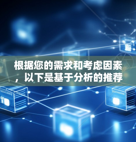 根据您的需求和考虑因素，以下是基于分析的推荐