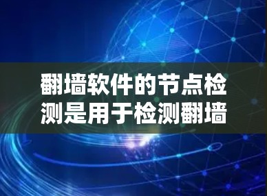 翻墙软件的节点检测是用于检测翻墙软件内核中存在潜在的安全漏洞或恶意代码的程序。节点检测可以帮助软件检测到可能存在的漏洞或恶意行为，从而提高网络的安全性。以下是一些常见的节点检测步骤和方法