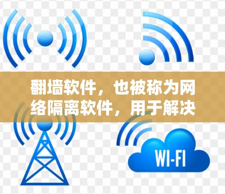 翻墙软件，也被称为网络隔离软件，用于解决网络连接不稳定、被禁用等问题。以下是一些常见的翻墙软件及其详细介绍