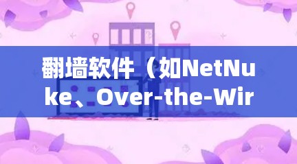 翻墙软件（如NetNuke、Over-the-Wire等）通常用于在有网络限制的环境中访问外部网站或资源。以下是下载并安装翻墙软件的步骤和一些注意事项