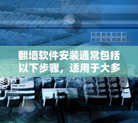 翻墙软件安装通常包括以下步骤，适用于大多数支持安装的网络设备。以下是一些常用翻墙软件的安装教程，供您参考