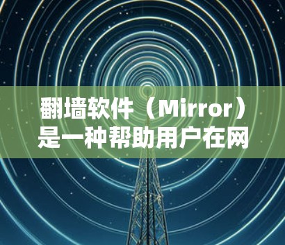 翻墙软件（Mirror）是一种帮助用户在网页中复制或粘贴内容，无需点击翻墙软件的软件。以下是一些常见的翻墙软件推荐，涵盖手机端和电脑端