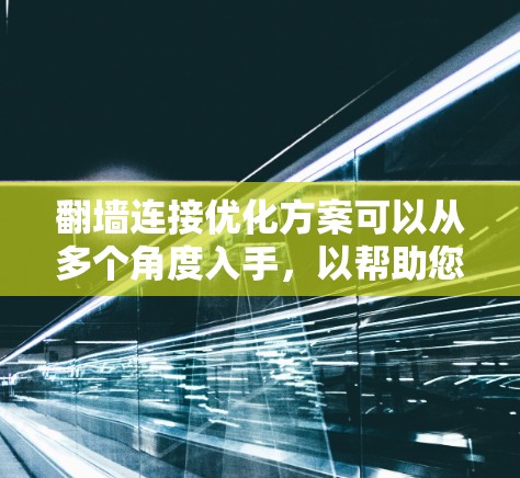翻墙连接优化方案可以从多个角度入手，以帮助您优化外部网络的连接。以下是一个全面的解决方案