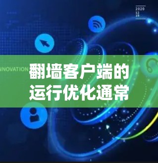 翻墙客户端的运行优化通常涉及多个步骤，确保客户端能够正确连接到目标IP地址，并且能够有效地管理网络流量。以下是一个系统化和详细的指南，帮助您完成翻墙客户端的优化