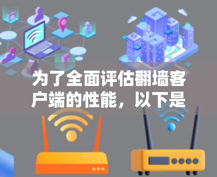 为了全面评估翻墙客户端的性能，以下是详细的步骤和方法