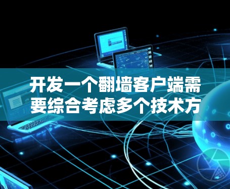 开发一个翻墙客户端需要综合考虑多个技术方面，包括浏览器引擎、缓存管理、隐私保护和多平台适配。以下是一个详细的步骤指南和代码示例