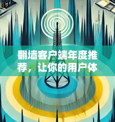 翻墙客户端年度推荐，让你的用户体验更流畅