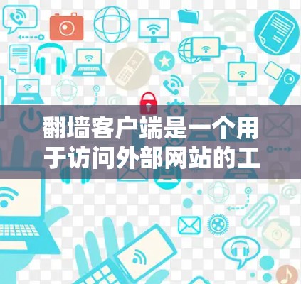 翻墙客户端是一个用于访问外部网站的工具，使得用户无需连接互联网即可访问。以下是逐步的下载和使用过程