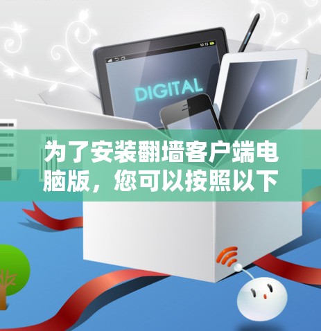 为了安装翻墙客户端电脑版，您可以按照以下步骤操作