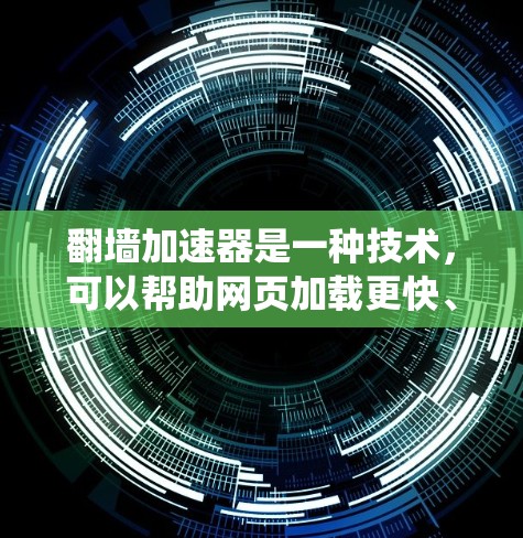 翻墙加速器是一种技术，可以帮助网页加载更快、访问更安全的网站。它利用网络的翻墙功能，将原始的路由服务（RBR）转换为绕过墙的路由服务（BRW）从而在不改变网页内容的情况下，让访问更安全和流畅